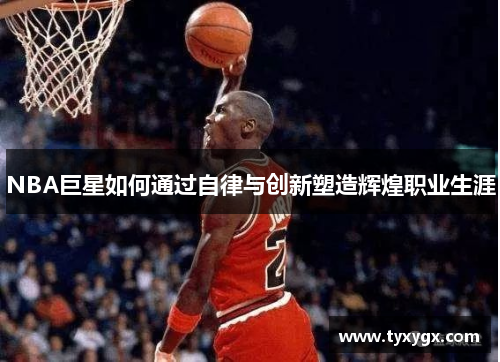 NBA巨星如何通过自律与创新塑造辉煌职业生涯