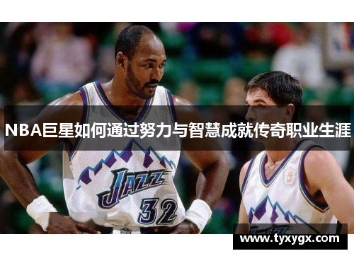 NBA巨星如何通过努力与智慧成就传奇职业生涯