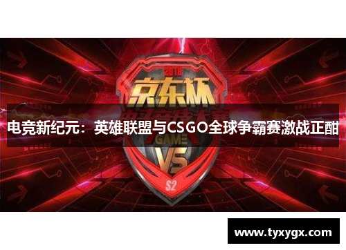 电竞新纪元：英雄联盟与CSGO全球争霸赛激战正酣