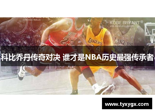 科比乔丹传奇对决 谁才是NBA历史最强传承者